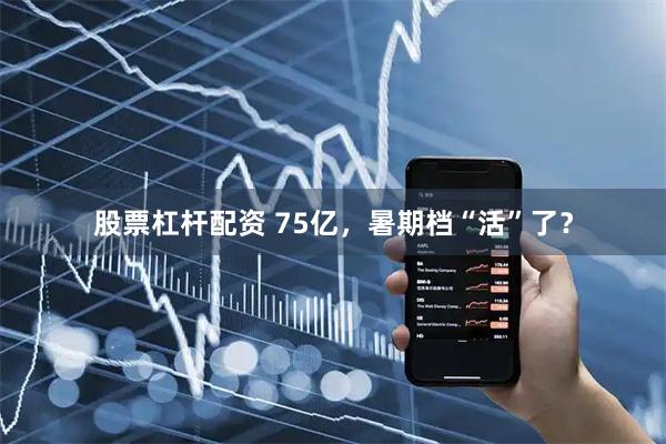 股票杠杆配资 75亿，暑期档“活”了？