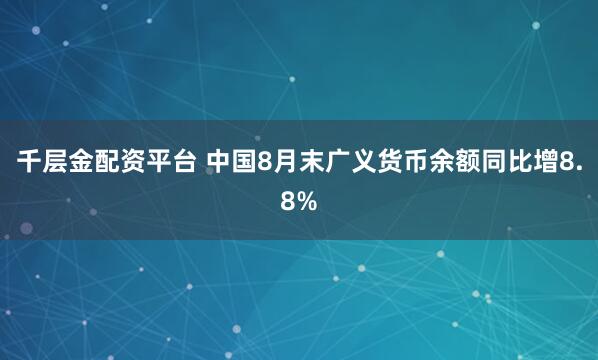 千层金配资平台 中国8月末广义货币余额同比增8.8%