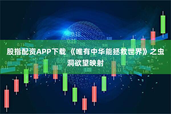 股指配资APP下载 《唯有中华能拯救世界》之虫洞欲望映射