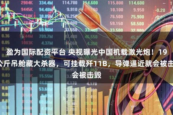 盈为国际配资平台 央视曝光中国机载激光炮！190公斤吊舱藏大杀器，可挂载歼11B，导弹逼近就会被击毁