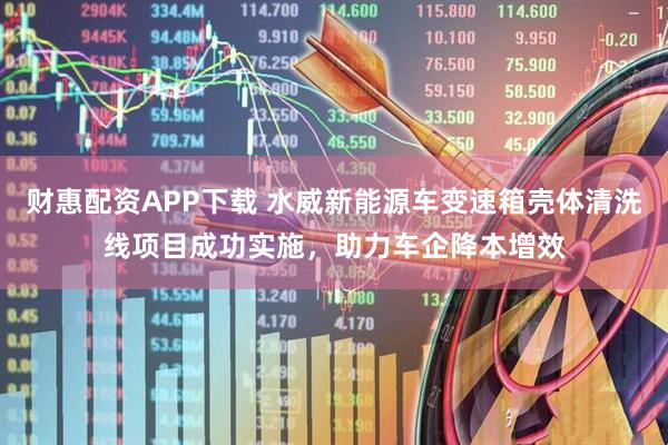 财惠配资APP下载 水威新能源车变速箱壳体清洗线项目成功实施，助力车企降本增效