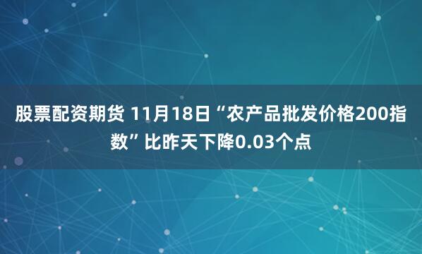 股票配资期货 11月18日“农产品批发价格200指数”比昨天下降0.03个点