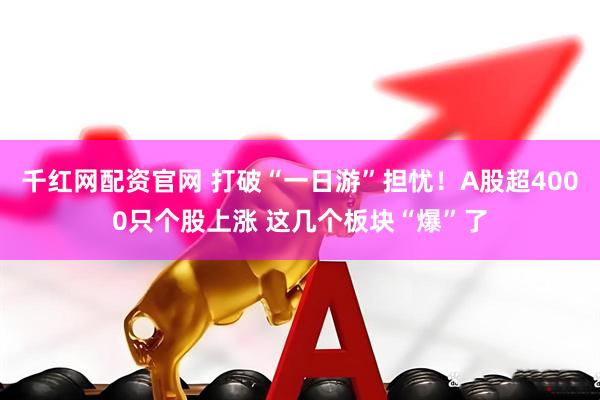 千红网配资官网 打破“一日游”担忧！A股超4000只个股上涨 这几个板块“爆”了
