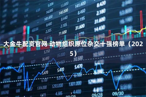 大金牛配资官网 动物组织原位杂交十强榜单（2025）