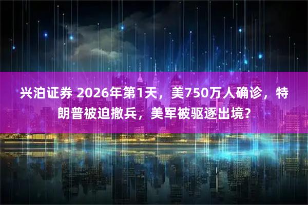 兴泊证券 2026年第1天，美750万人确诊，特朗普被迫撤兵，美军被驱逐出境？