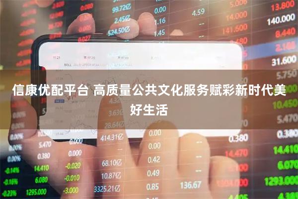 信康优配平台 高质量公共文化服务赋彩新时代美好生活
