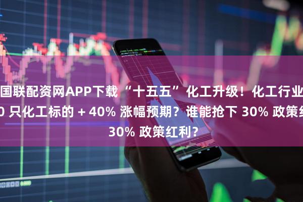 国联配资网APP下载 “十五五” 化工升级！化工行业超 80 只化工标的 + 40% 涨幅预期？谁能抢下 30% 政策红利？