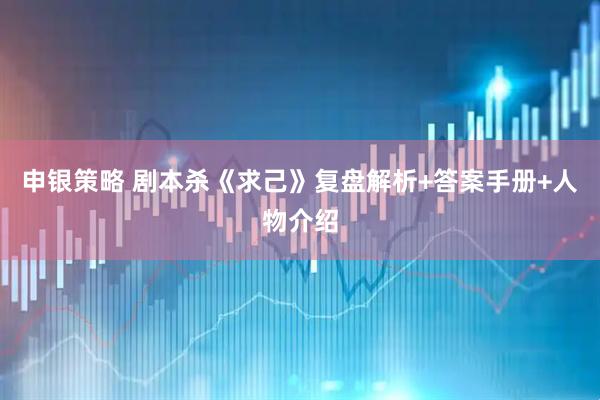申银策略 剧本杀《求己》复盘解析+答案手册+人物介绍