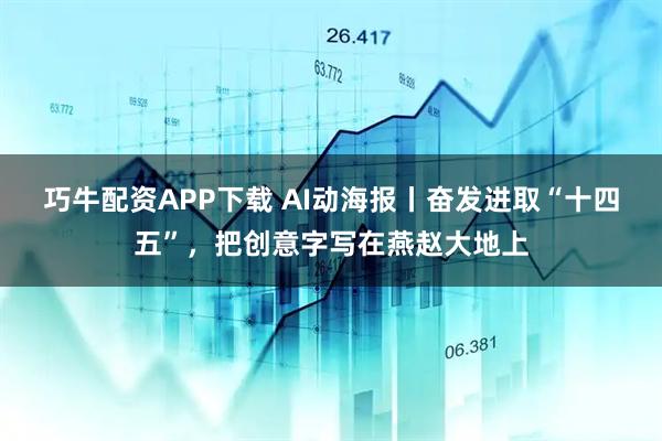 巧牛配资APP下载 AI动海报丨奋发进取“十四五”，把创意字写在燕赵大地上