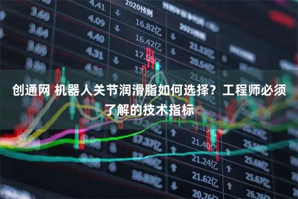 创通网 机器人关节润滑脂如何选择？工程师必须了解的技术指标